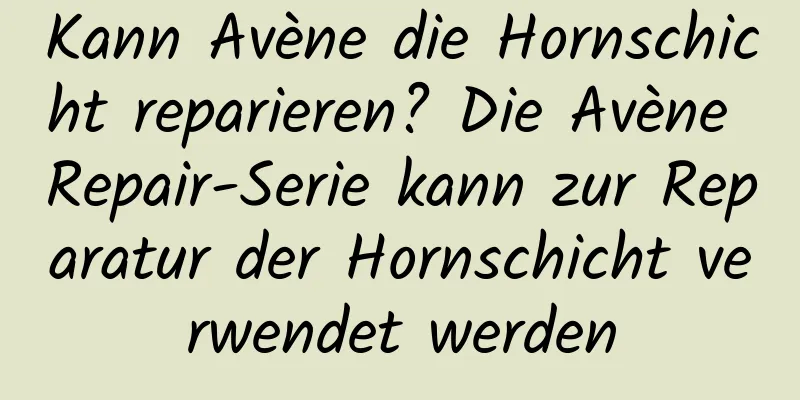 Kann Avène die Hornschicht reparieren? Die Avène Repair-Serie kann zur Reparatur der Hornschicht verwendet werden