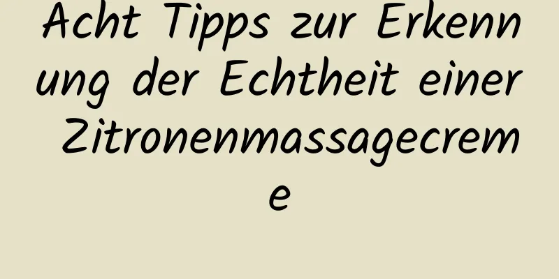 Acht Tipps zur Erkennung der Echtheit einer Zitronenmassagecreme