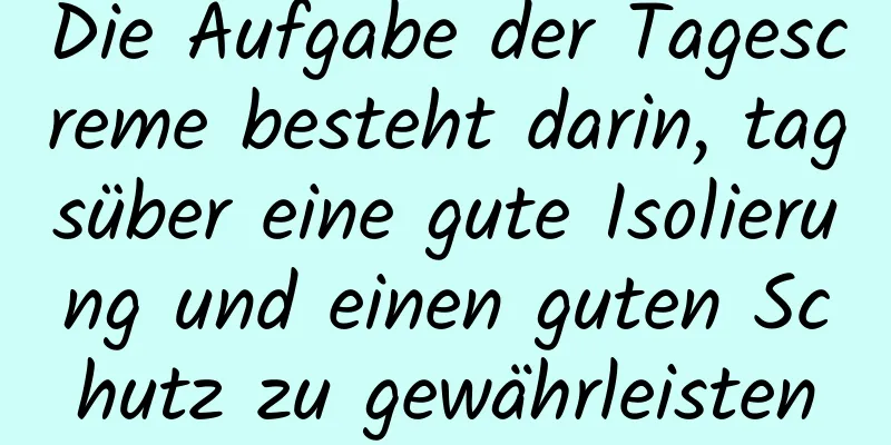Die Aufgabe der Tagescreme besteht darin, tagsüber eine gute Isolierung und einen guten Schutz zu gewährleisten