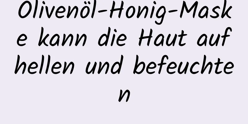Olivenöl-Honig-Maske kann die Haut aufhellen und befeuchten