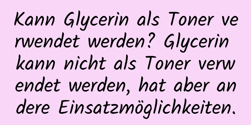 Kann Glycerin als Toner verwendet werden? Glycerin kann nicht als Toner verwendet werden, hat aber andere Einsatzmöglichkeiten.