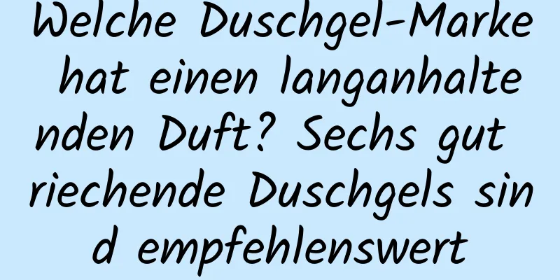 Welche Duschgel-Marke hat einen langanhaltenden Duft? Sechs gut riechende Duschgels sind empfehlenswert