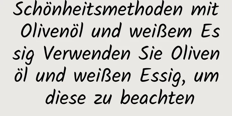 Schönheitsmethoden mit Olivenöl und weißem Essig Verwenden Sie Olivenöl und weißen Essig, um diese zu beachten