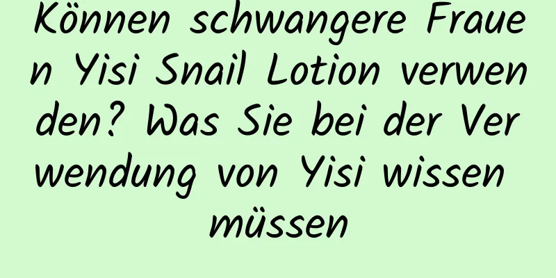 Können schwangere Frauen Yisi Snail Lotion verwenden? Was Sie bei der Verwendung von Yisi wissen müssen
