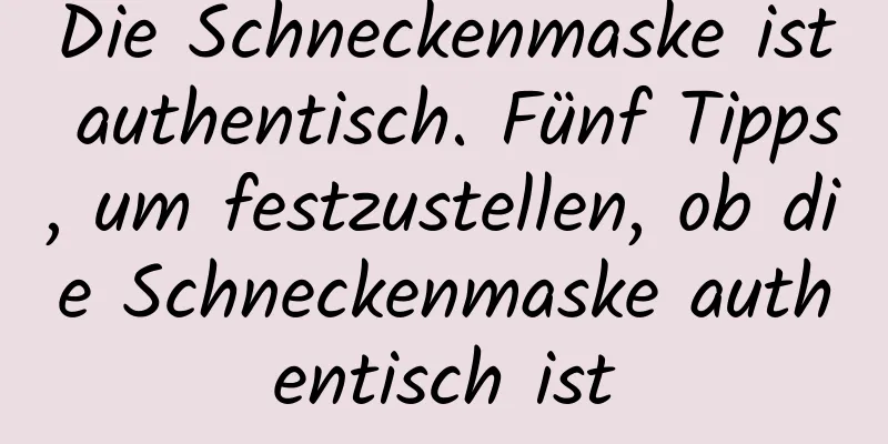 Die Schneckenmaske ist authentisch. Fünf Tipps, um festzustellen, ob die Schneckenmaske authentisch ist