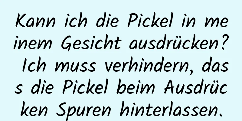 Kann ich die Pickel in meinem Gesicht ausdrücken? Ich muss verhindern, dass die Pickel beim Ausdrücken Spuren hinterlassen.