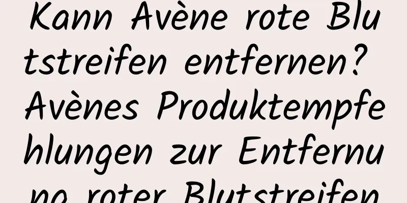 Kann Avène rote Blutstreifen entfernen? Avènes Produktempfehlungen zur Entfernung roter Blutstreifen