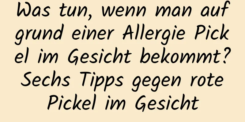 Was tun, wenn man aufgrund einer Allergie Pickel im Gesicht bekommt? Sechs Tipps gegen rote Pickel im Gesicht