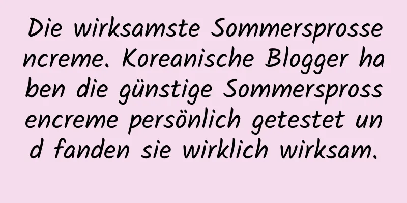 Die wirksamste Sommersprossencreme. Koreanische Blogger haben die günstige Sommersprossencreme persönlich getestet und fanden sie wirklich wirksam.