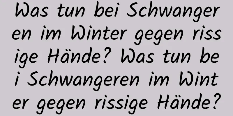 Was tun bei Schwangeren im Winter gegen rissige Hände? Was tun bei Schwangeren im Winter gegen rissige Hände?
