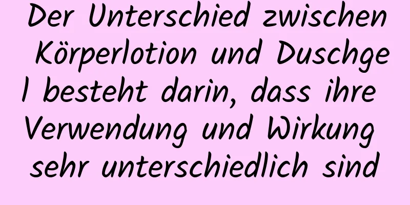 Der Unterschied zwischen Körperlotion und Duschgel besteht darin, dass ihre Verwendung und Wirkung sehr unterschiedlich sind