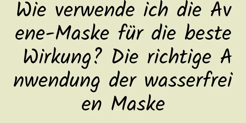 Wie verwende ich die Avene-Maske für die beste Wirkung? Die richtige Anwendung der wasserfreien Maske