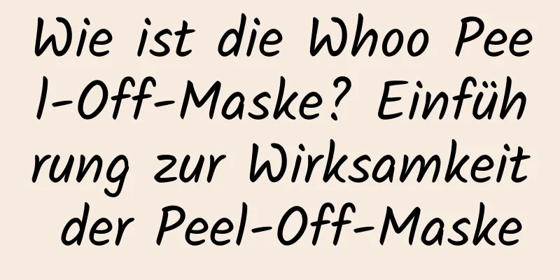 Wie ist die Whoo Peel-Off-Maske? Einführung zur Wirksamkeit der Peel-Off-Maske