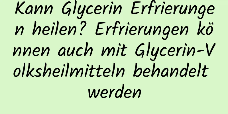 Kann Glycerin Erfrierungen heilen? Erfrierungen können auch mit Glycerin-Volksheilmitteln behandelt werden