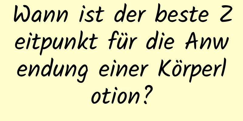 Wann ist der beste Zeitpunkt für die Anwendung einer Körperlotion?