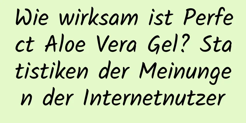 Wie wirksam ist Perfect Aloe Vera Gel? Statistiken der Meinungen der Internetnutzer