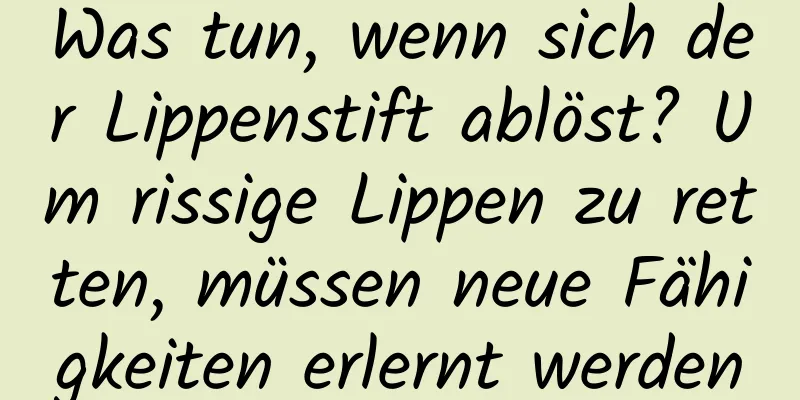 Was tun, wenn sich der Lippenstift ablöst? Um rissige Lippen zu retten, müssen neue Fähigkeiten erlernt werden