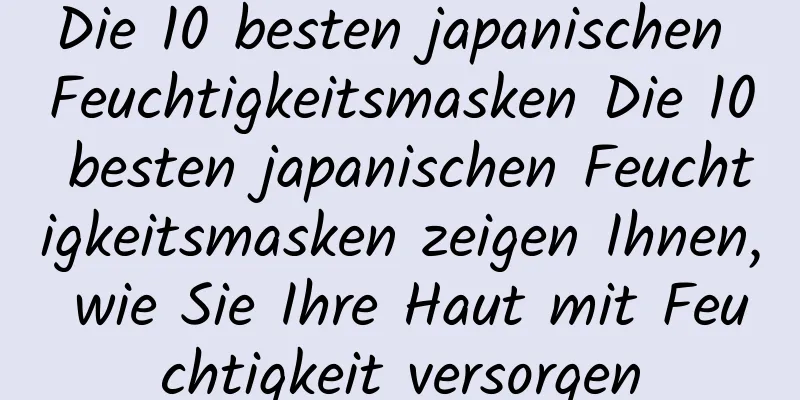 Die 10 besten japanischen Feuchtigkeitsmasken Die 10 besten japanischen Feuchtigkeitsmasken zeigen Ihnen, wie Sie Ihre Haut mit Feuchtigkeit versorgen