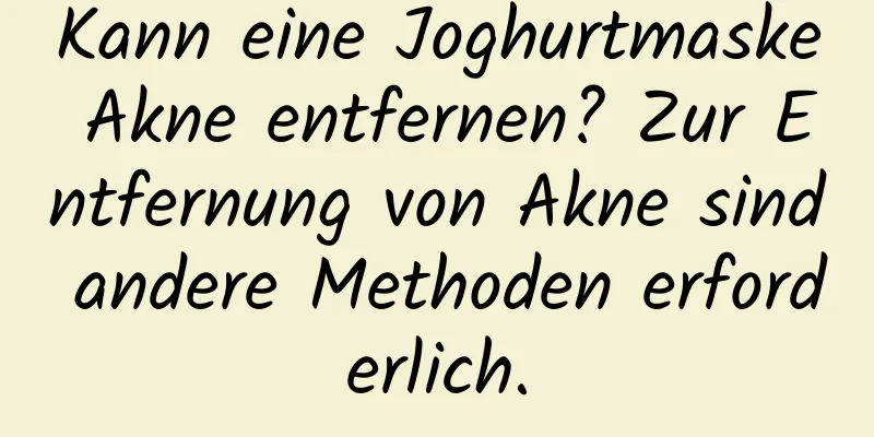 Kann eine Joghurtmaske Akne entfernen? Zur Entfernung von Akne sind andere Methoden erforderlich.