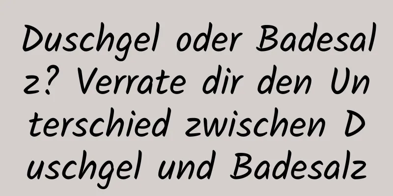 Duschgel oder Badesalz? Verrate dir den Unterschied zwischen Duschgel und Badesalz