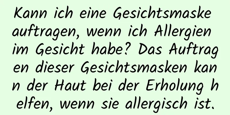 Kann ich eine Gesichtsmaske auftragen, wenn ich Allergien im Gesicht habe? Das Auftragen dieser Gesichtsmasken kann der Haut bei der Erholung helfen, wenn sie allergisch ist.