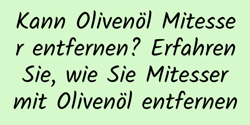 Kann Olivenöl Mitesser entfernen? Erfahren Sie, wie Sie Mitesser mit Olivenöl entfernen