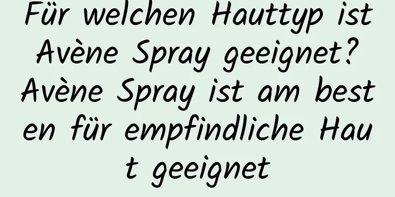 Für welchen Hauttyp ist Avène Spray geeignet? Avène Spray ist am besten für empfindliche Haut geeignet