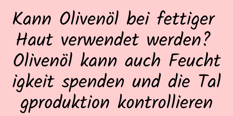 Kann Olivenöl bei fettiger Haut verwendet werden? Olivenöl kann auch Feuchtigkeit spenden und die Talgproduktion kontrollieren