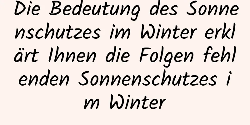 Die Bedeutung des Sonnenschutzes im Winter erklärt Ihnen die Folgen fehlenden Sonnenschutzes im Winter