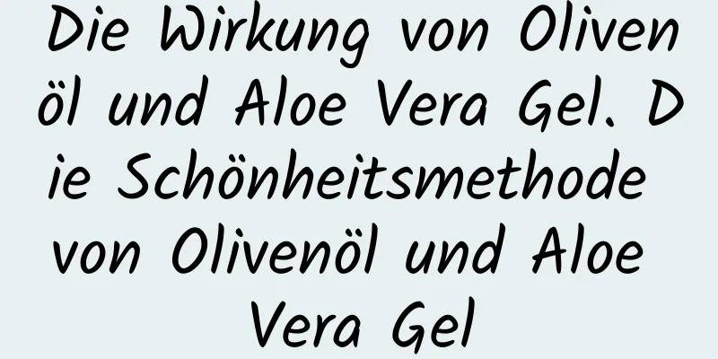 Die Wirkung von Olivenöl und Aloe Vera Gel. Die Schönheitsmethode von Olivenöl und Aloe Vera Gel