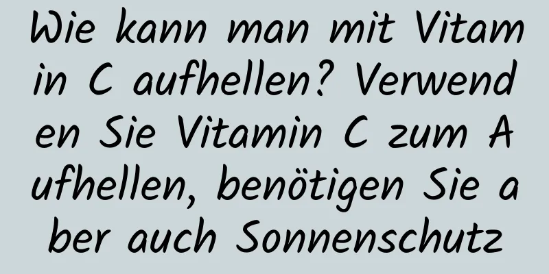 Wie kann man mit Vitamin C aufhellen? Verwenden Sie Vitamin C zum Aufhellen, benötigen Sie aber auch Sonnenschutz