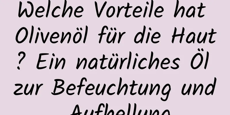 Welche Vorteile hat Olivenöl für die Haut? Ein natürliches Öl zur Befeuchtung und Aufhellung