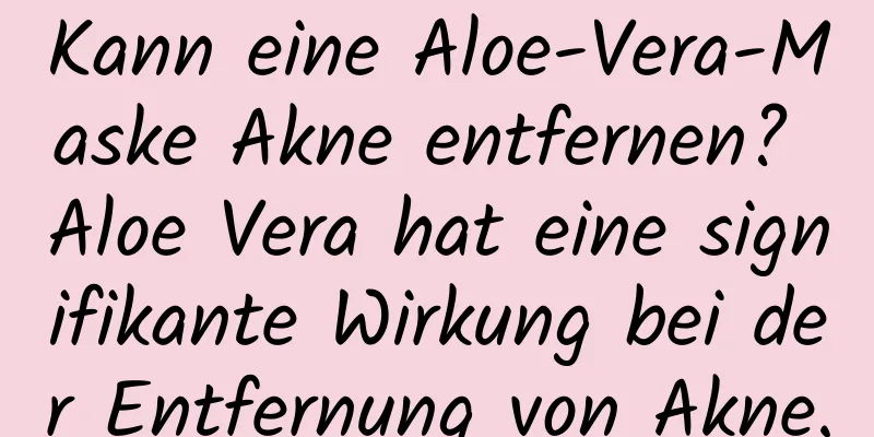 Kann eine Aloe-Vera-Maske Akne entfernen? Aloe Vera hat eine signifikante Wirkung bei der Entfernung von Akne.